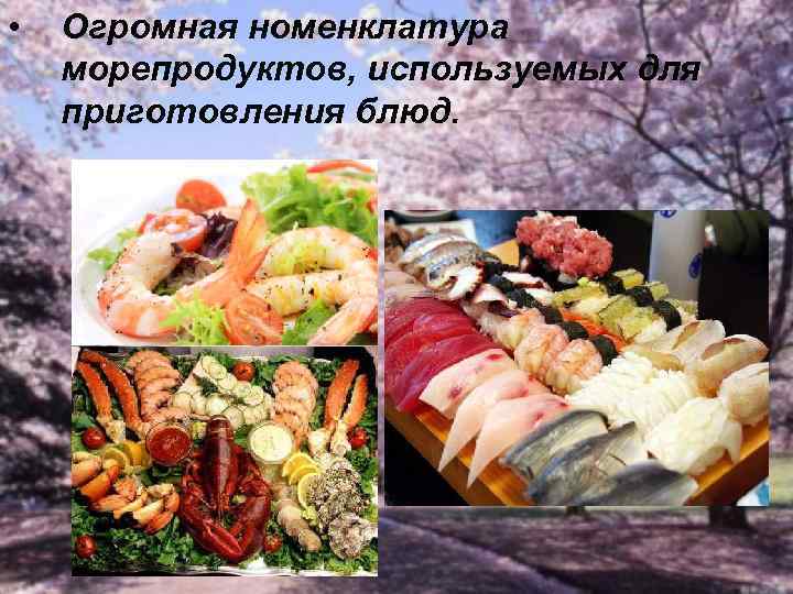  • Огромная номенклатура морепродуктов, используемых для приготовления блюд. 