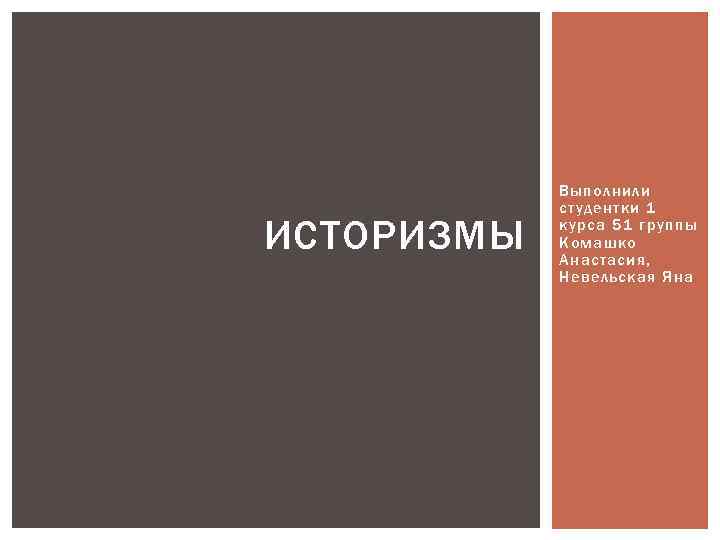 ИСТОРИЗМЫ Выполнили студентки 1 курса 51 группы Комашко Анастасия, Невельская Яна 