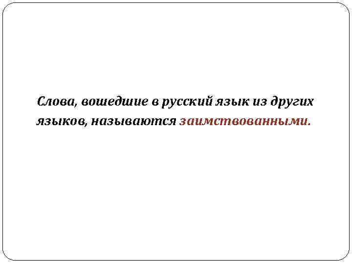 Слова, вошедшие в русский язык из других языков, называются заимствованными. 