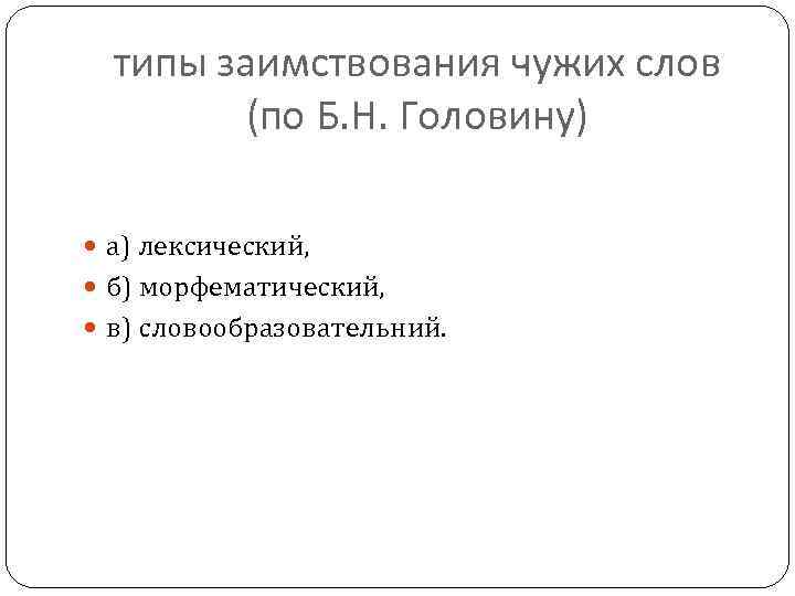 типы заимствования чужих слов (по Б. Н. Головину) а) лексический, б) морфематический, в) словообразовательний.