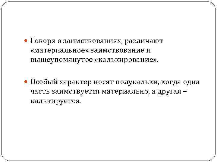  Говоря о заимствованиях, различают «материальное» заимствование и вышеупомянутое «калькирование» . Особый характер носят