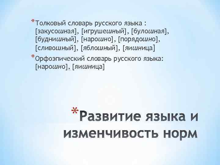 *Толковый словарь русского языка : [закусошная], [игрушешный], [булошная], [буднишный], [нарошно], [порядошно], [сливошный], [яблошный], [яишница]