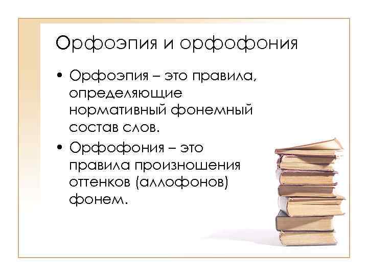 Орфоэпия и орфофония • Орфоэпия – это правила, определяющие нормативный фонемный состав слов. •