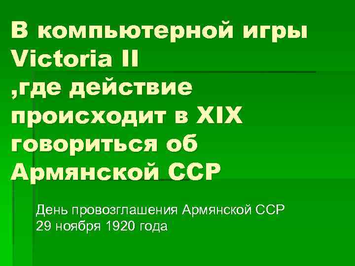 В компьютерной игры Victoria II , где действие происходит в ХIX говориться об Армянской