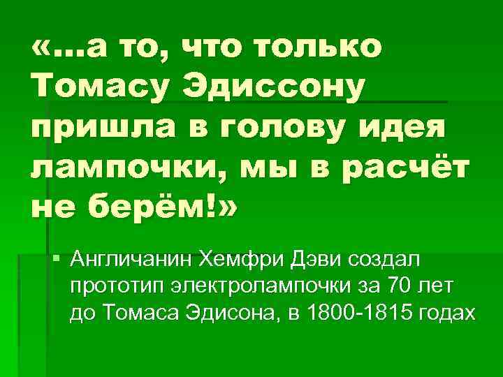 «…а то, что только Томасу Эдиссону пришла в голову идея лампочки, мы в