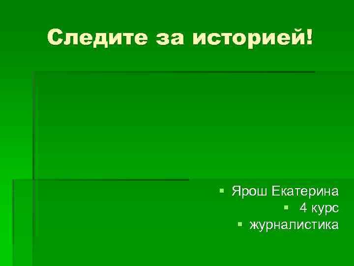 Следите за историей! § Ярош Екатерина § 4 курс § журналистика