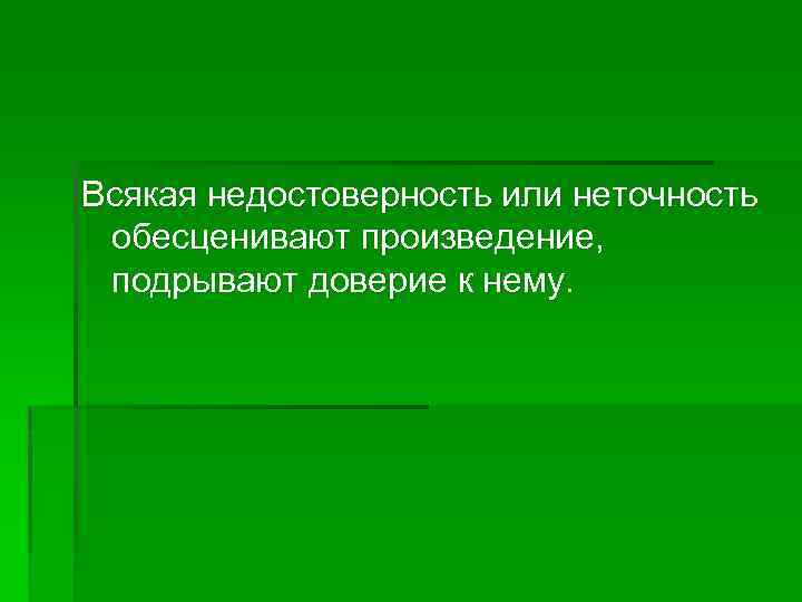 Bсякая недостоверность или неточность обесценивают произведение, подрывают доверие к нему.