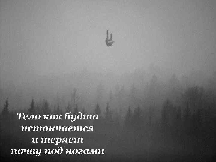 Тело как будто истончается и теряет почву под ногами 