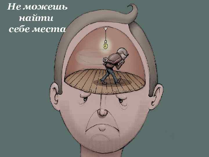 Не можешь найти себе места 