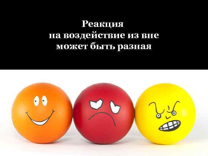 Реакция на воздействие из вне может быть разная 