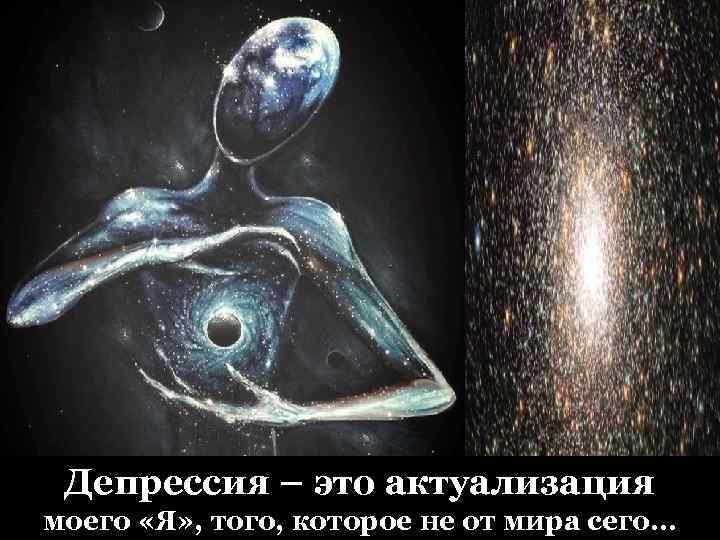 Депрессия – это актуализация моего «Я» , того, которое не от мира сего… 