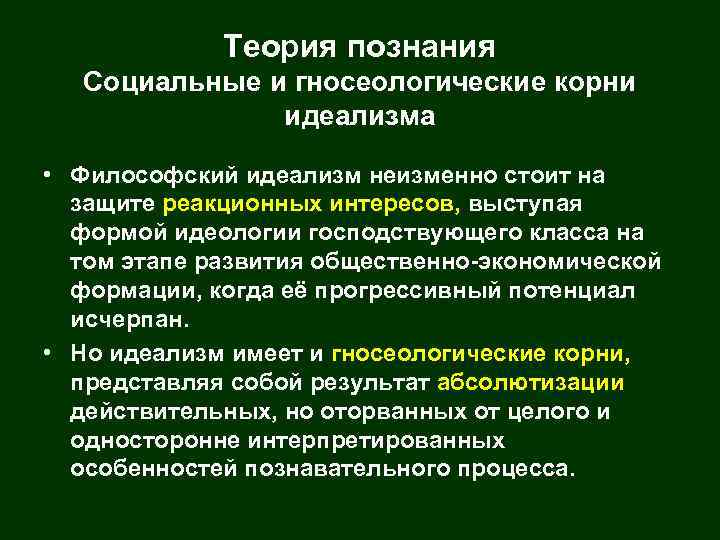 Теория познания Социальные и гносеологические корни идеализма • Философский идеализм неизменно стоит на защите