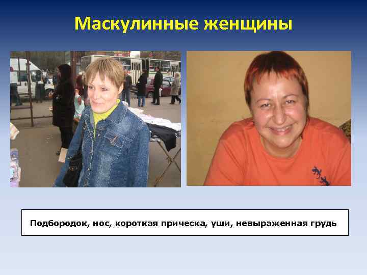 Маскулинные женщины Подбородок, нос, короткая прическа, уши, невыраженная грудь 