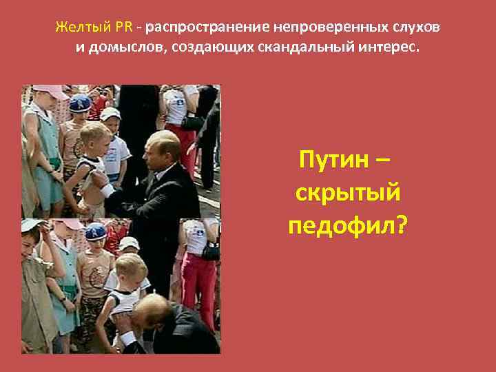 Желтый PR - распространение непроверенных слухов и домыслов, создающих скандальный интерес. Путин – скрытый