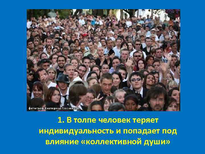 1. В толпе человек теряет индивидуальность и попадает под влияние «коллективной души» 