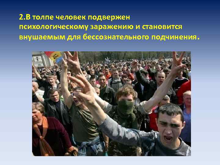 2. В толпе человек подвержен психологическому заражению и становится внушаемым для бессознательного подчинения. 