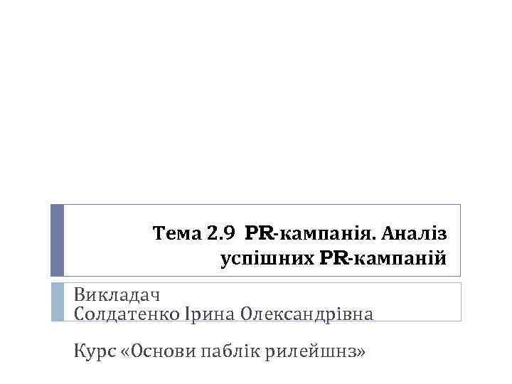 Тема 2. 9 PR-кампанія. Аналіз успішних PR-кампаній Викладач Солдатенко Ірина Олександрівна Курс «Основи паблік