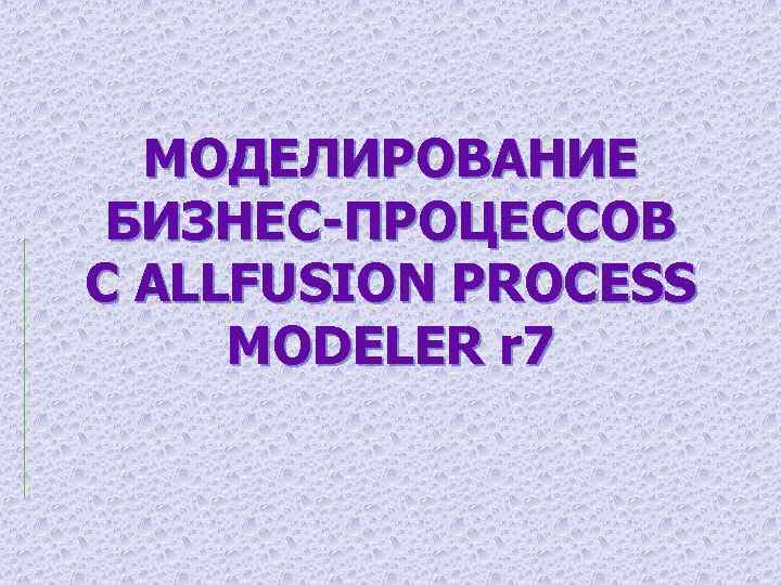 МОДЕЛИРОВАНИЕ БИЗНЕС-ПРОЦЕССОВ С ALLFUSION PROCESS MODELER r 7 