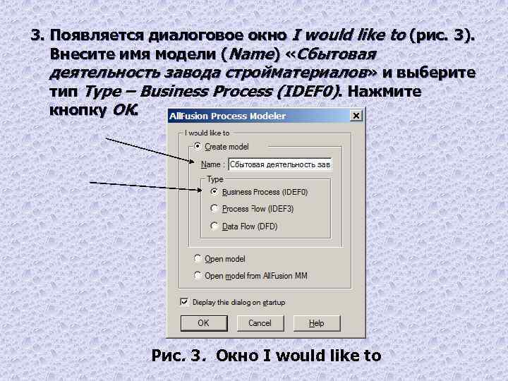 3. Появляется диалоговое окно I would like to (рис. 3). Внесите имя модели (Name)