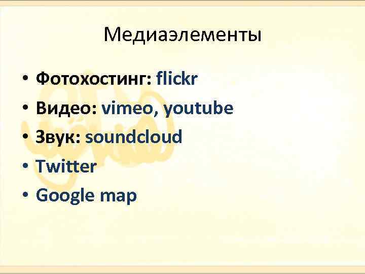 Медиаэлементы • • • Фотохостинг: flickr Видео: vimeo, youtube Звук: soundcloud Twitter Google map