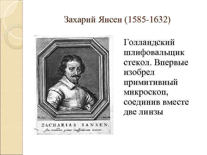 Захарий Янсен (1585 -1632) Голландский шлифовальщик стекол. Впервые изобрел примитивный микроскоп, соединив вместе две