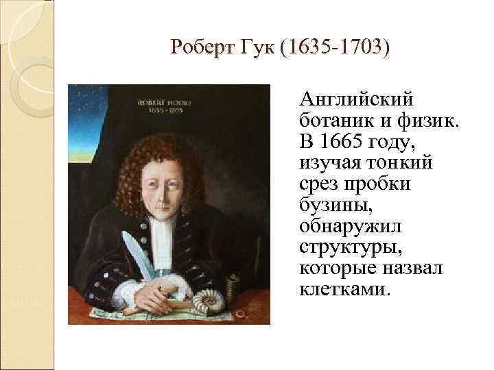 Роберт Гук (1635 -1703) Английский ботаник и физик. В 1665 году, изучая тонкий срез