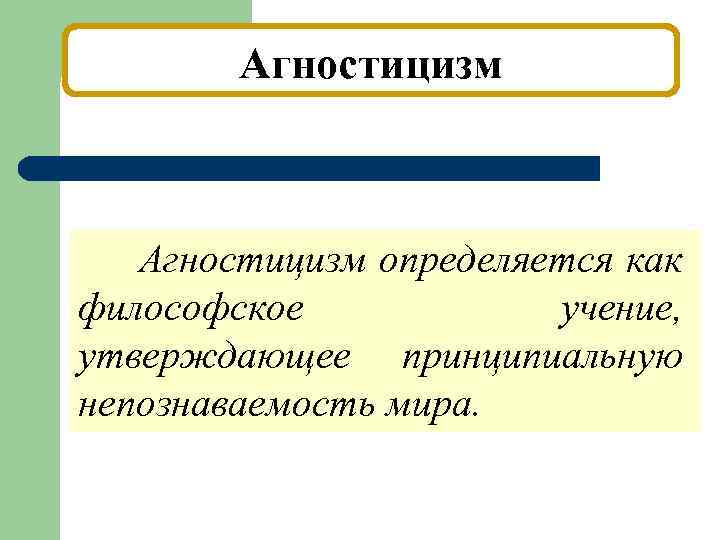 Агностицизм определяется как философское учение, утверждающее принципиальную непознаваемость мира. 