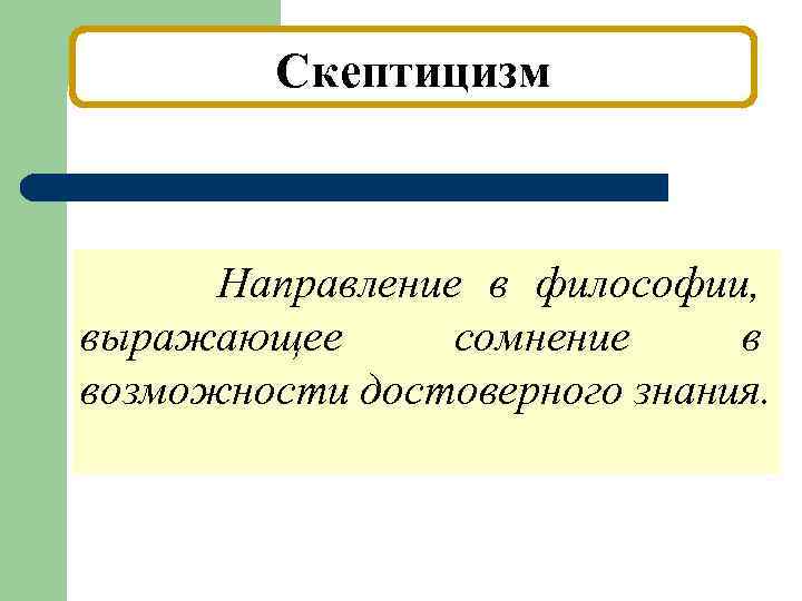 Скептицизм Направление в философии, выражающее сомнение в возможности достоверного знания. 