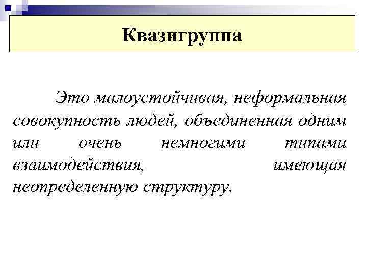 Квазигруппа Это малоустойчивая, неформальная совокупность людей, объединенная одним или очень немногими типами взаимодействия, имеющая