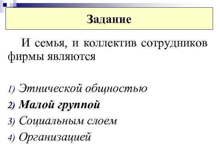 Задание И семья, и коллектив сотрудников фирмы являются Этнической общностью 2) Малой группой 3)