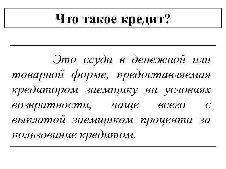 Что такое кредит? Это ссуда в денежной или товарной форме, предоставляемая кредитором заемщику на