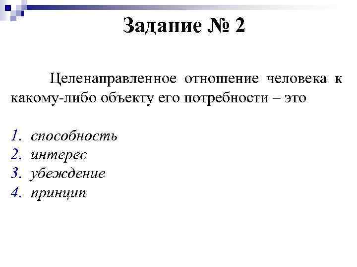 Задание № 2 Целенаправленное отношение человека к какому-либо объекту его потребности – это 1.