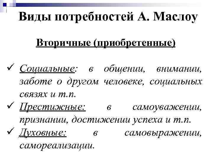 Виды потребностей А. Маслоу Вторичные (приобретенные) ü Социальные: в общении, внимании, заботе о другом
