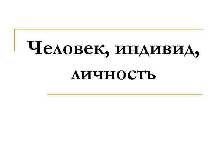 Человек, индивид, личность 
