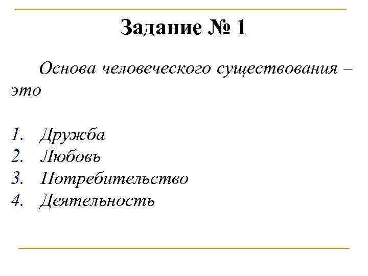 Задание № 1 Основа человеческого существования – это 1. 2. 3. 4. Дружба Любовь