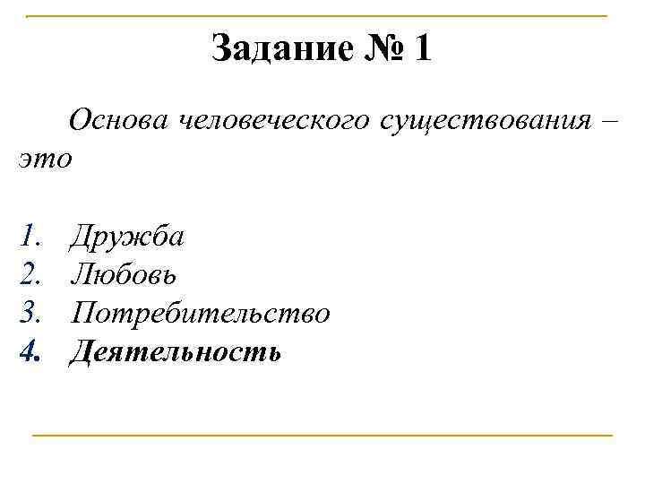 Задание № 1 Основа человеческого существования – это 1. 2. 3. 4. Дружба Любовь