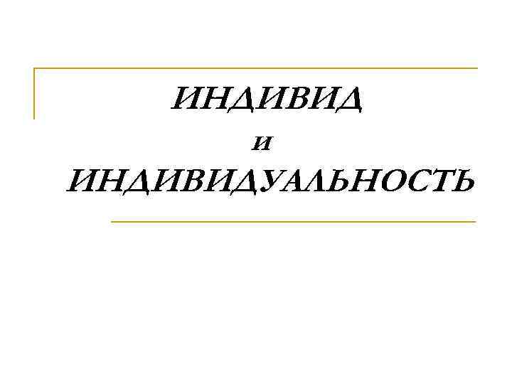 ИНДИВИД и ИНДИВИДУАЛЬНОСТЬ 