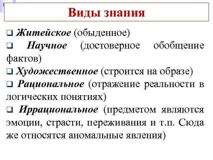 Виды знания Житейское (обыденное) q Научное (достоверное обобщение фактов) q Художественное (строится на образе)