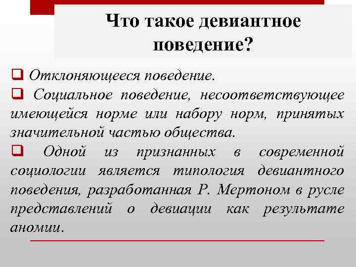 Что такое девиантное поведение? q Отклоняющееся поведение. q Социальное поведение, несоответствующее имеющейся норме или