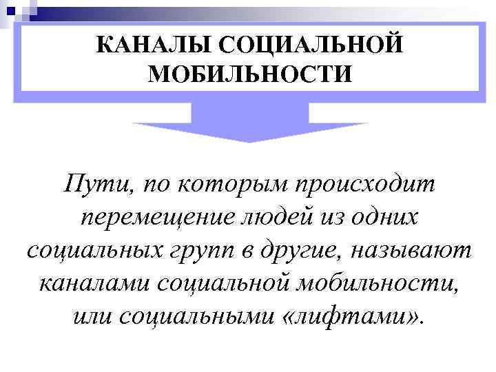 КАНАЛЫ СОЦИАЛЬНОЙ МОБИЛЬНОСТИ Пути, по которым происходит перемещение людей из одних социальных групп в