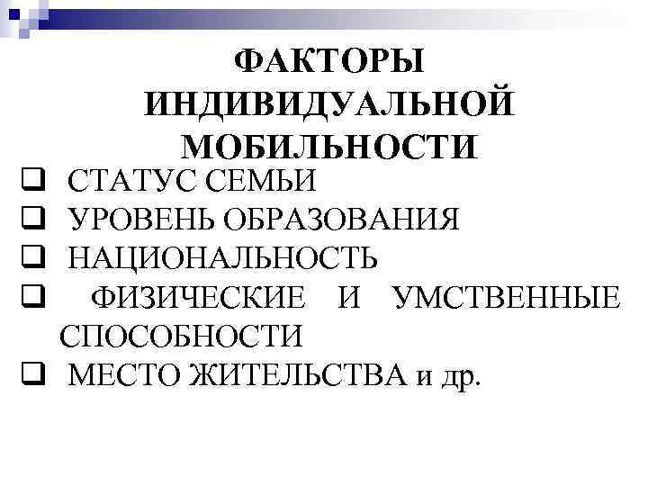q q ФАКТОРЫ ИНДИВИДУАЛЬНОЙ МОБИЛЬНОСТИ СТАТУС СЕМЬИ УРОВЕНЬ ОБРАЗОВАНИЯ НАЦИОНАЛЬНОСТЬ ФИЗИЧЕСКИЕ И УМСТВЕННЫЕ СПОСОБНОСТИ