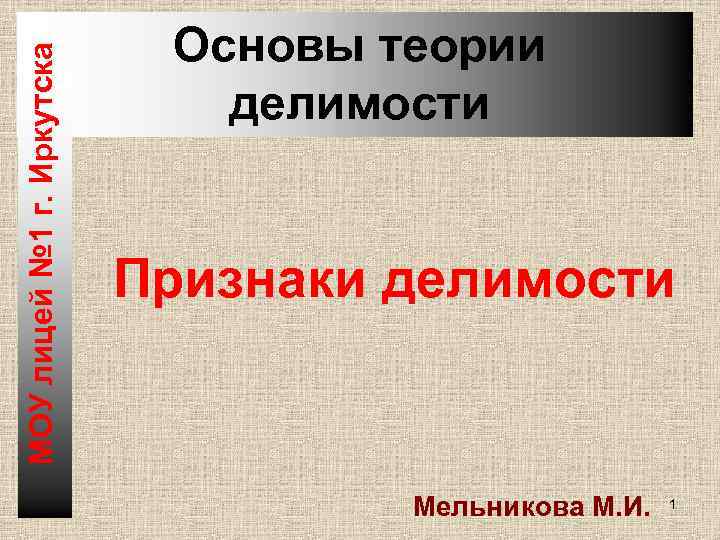 МОУ лицей № 1 г. Иркутска Основы теории делимости Признаки делимости Мельникова М. И.