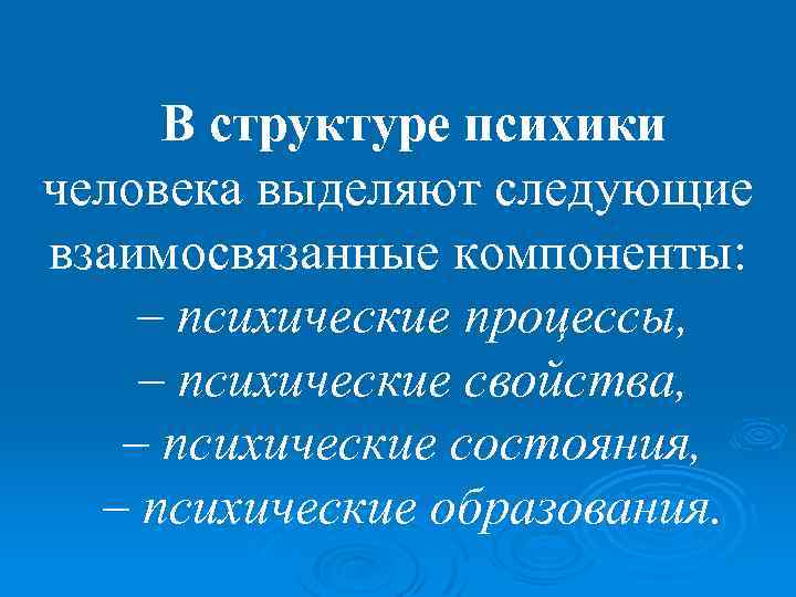 В структуре психики человека выделяют следующие взаимосвязанные компоненты: – психические процессы, – психические свойства,