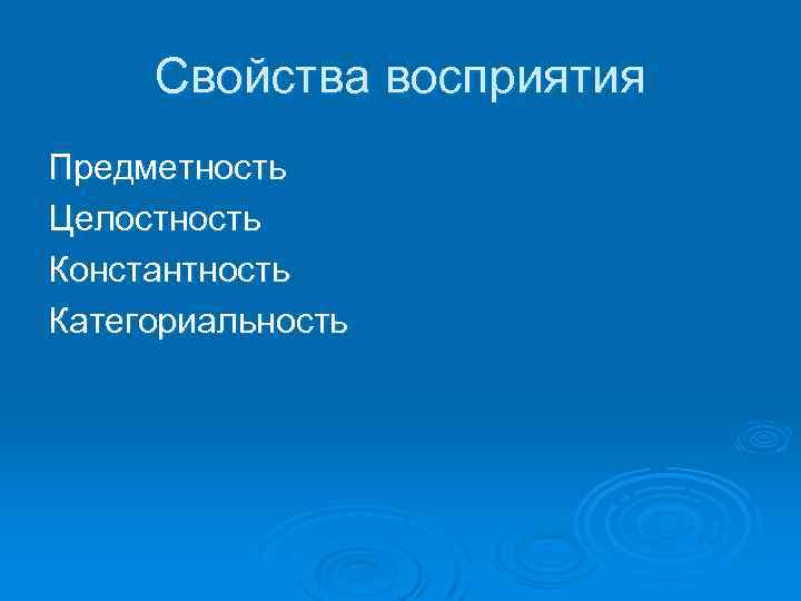 Свойства восприятия Предметность Целостность Константность Категориальность 