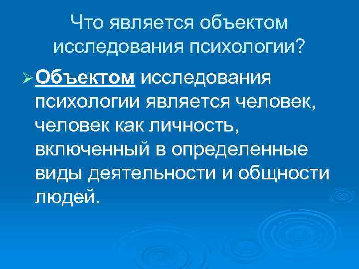 Что является объектом исследования психологии? Ø Объектом исследования психологии является человек, человек как личность,