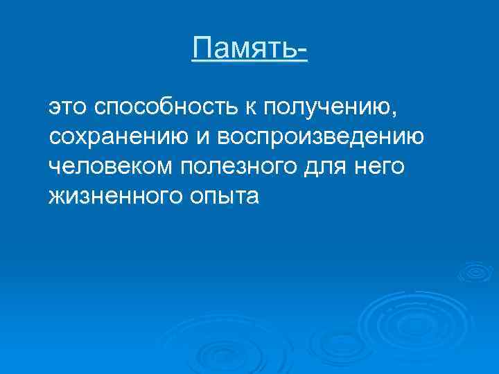 Память это способность к получению, сохранению и воспроизведению человеком полезного для него жизненного опыта