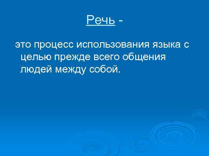 Речь это процесс использования языка с целью прежде всего общения людей между собой. 