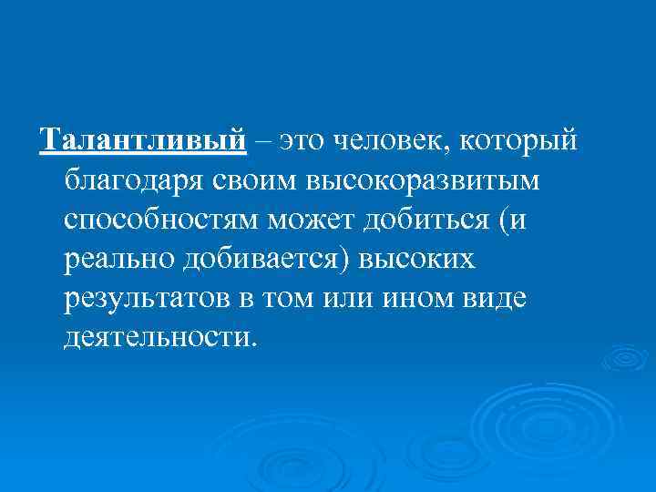Талантливый – это человек, который благодаря своим высокоразвитым способностям может добиться (и реально добивается)