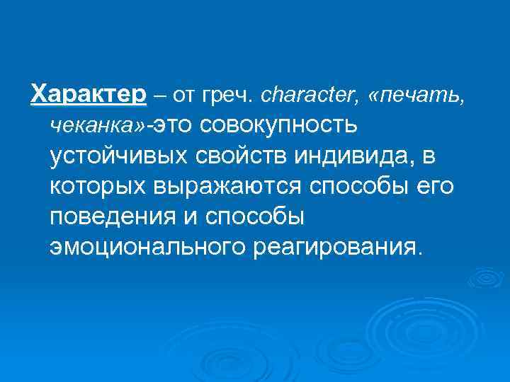 Характер – от греч. character, «печать, чеканка» -это совокупность устойчивых свойств индивида, в которых