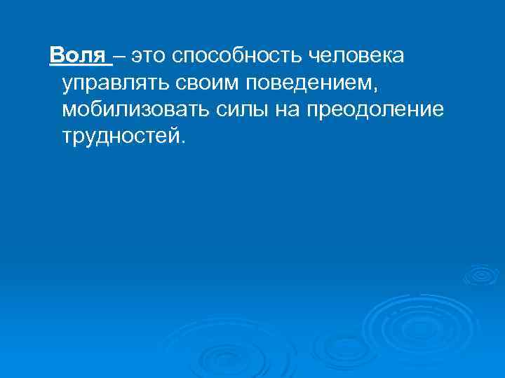Воля – это способность человека управлять своим поведением, мобилизовать силы на преодоление трудностей. 